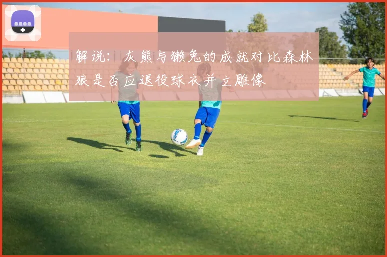 解说：灰熊与獭兔的成就对比森林狼是否应退役球衣并立雕像