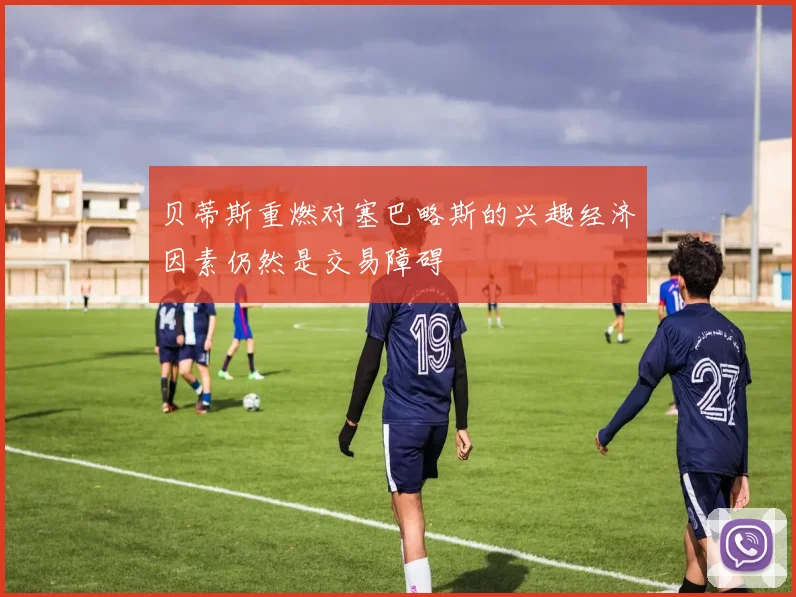 贝蒂斯重燃对塞巴略斯的兴趣经济因素仍然是交易障碍