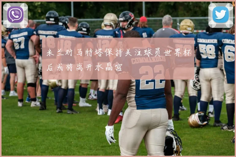 米兰对马特塔保持关注球员世界杯后或将离开水晶宫