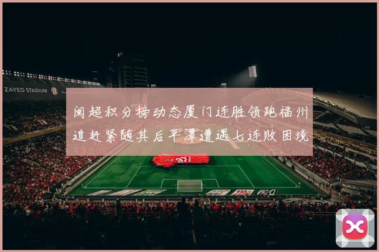 闽超积分榜动态厦门连胜领跑福州追赶紧随其后平潭遭遇七连败困境