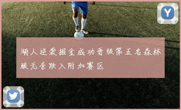 湖人逆袭掘金成功晋级第五名森林狼无奈跌入附加赛区