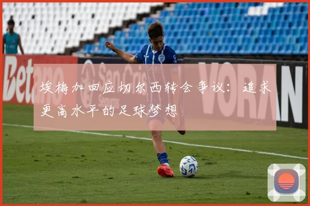 埃梅加回应切尔西转会争议：追求更高水平的足球梦想