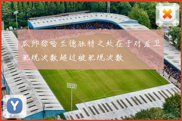 瓜帅称哈兰德独特之处在于对后卫犯规次数超过被犯规次数